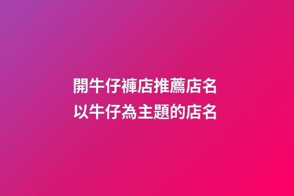 開牛仔褲店推薦店名 以牛仔為主題的店名-第1張-店鋪起名-玄機派